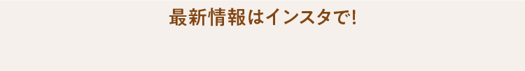最新情報はインスタで！